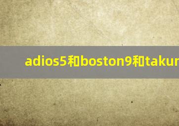 adios5和boston9和takumi ten